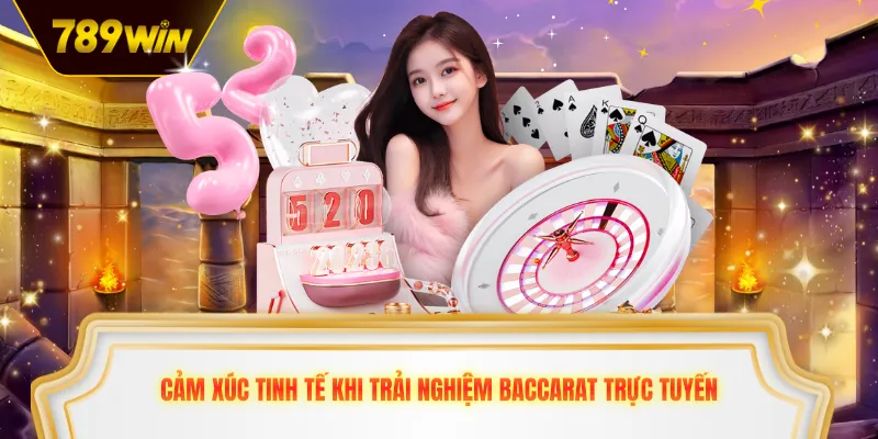 Cảm xúc tinh tế khi trải nghiệm baccarat trực tuyến