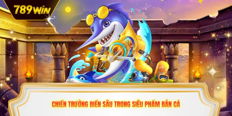 Chiến trường biển sâu trong siêu phẩm bắn cá