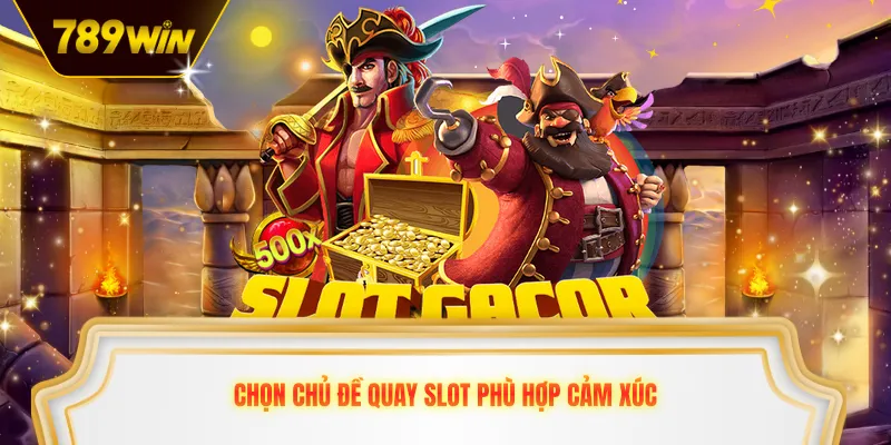 Chọn chủ đề quay slot phù hợp cảm xúc