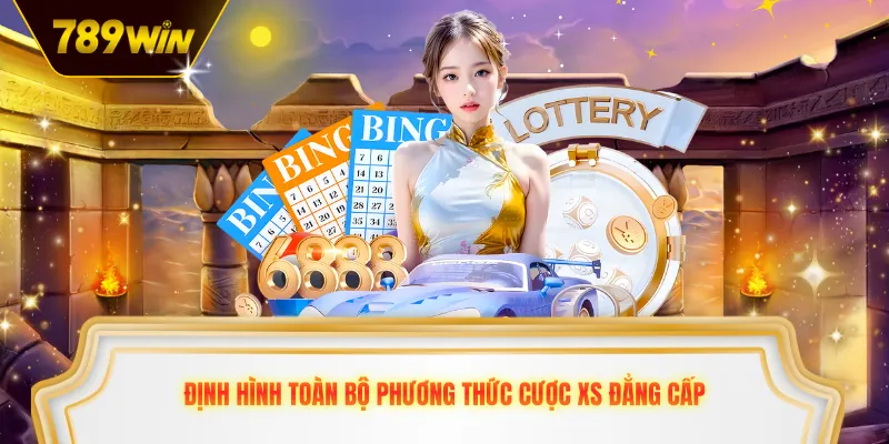 Định hình toàn bộ phương thức cược XS đẳng cấp