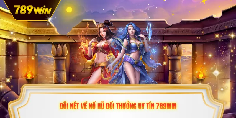Đôi nét về nổ hũ đổi thưởng uy tín 789win