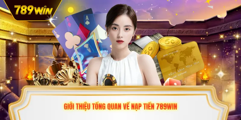 Giới thiệu tổng quan về nạp tiền 789win