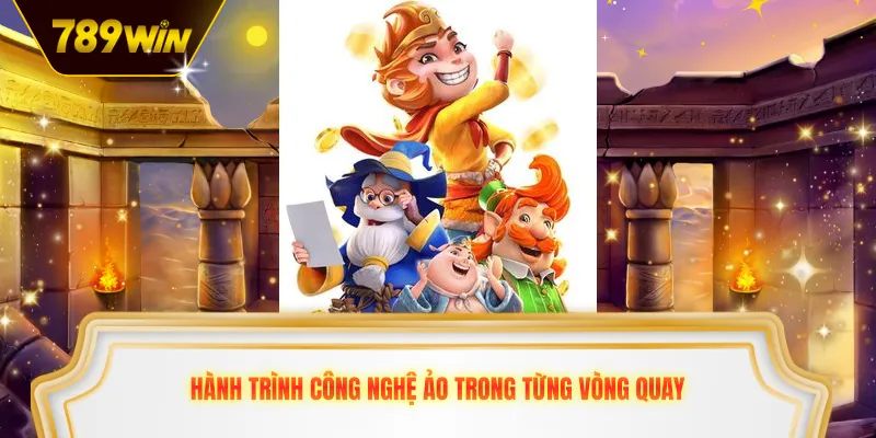 Hành trình công nghệ ảo trong từng vòng quay