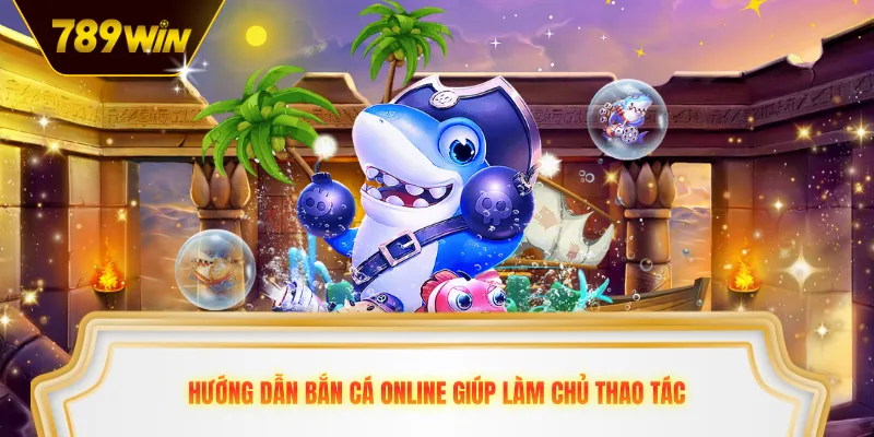 Hướng dẫn bắn cá online giúp làm chủ thao tác