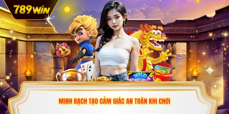 Minh bạch tạo cảm giác an toàn khi chơi
