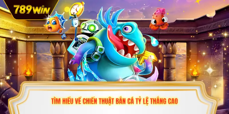 Tìm hiểu về chiến thuật bắn cá tỷ lệ thắng cao